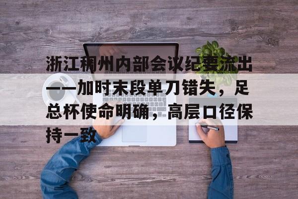 爱游戏中国 -浙江稠州内部会议纪要流出——加时末段单刀错失，足总杯使命明确，高层口径保持一致的简单介绍